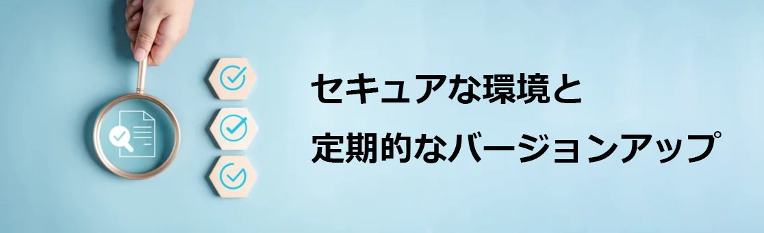 セキュアな環境と定期的なバージョンアップ